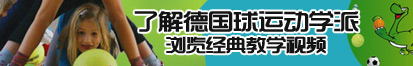 骚屄视频了解德国球运动学派，浏览经典教学视频。